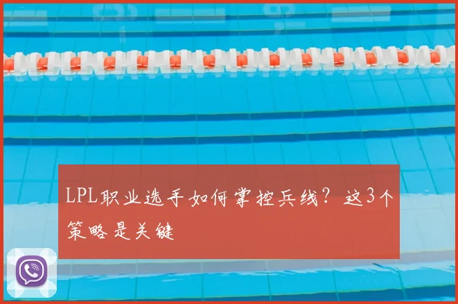LPL职业选手如何掌控兵线?这3个策略是关键