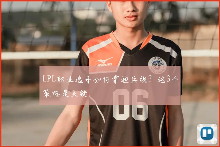LPL职业选手如何掌控兵线？这3个策略是关键