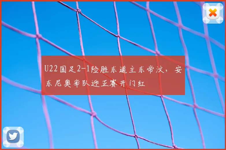 U22国足2-1险胜东道主东帝汶，安东尼奥率队迎正赛开门红