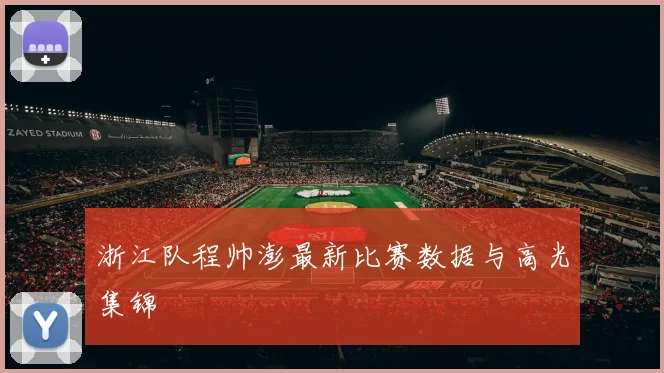 浙江队程帅澎最新比赛数据与高光集锦