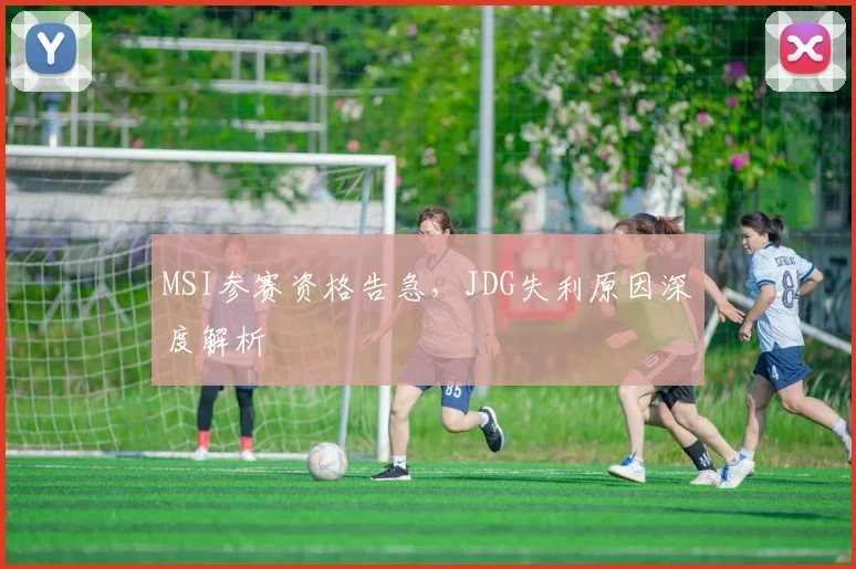 MSI参赛资格告急,JDG失利原因深度解析