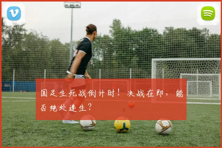 国足生死战倒计时！决战在即，能否绝处逢生？