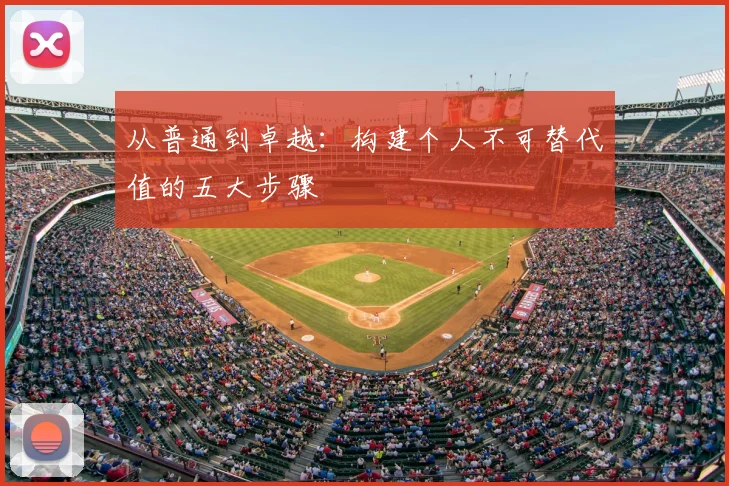 从普通到卓越：构建个人不可替代值的五大步骤