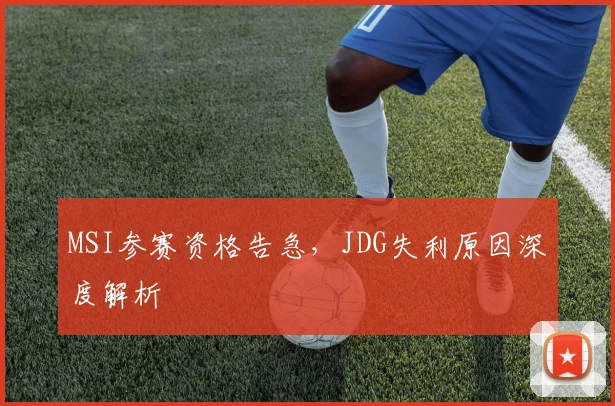 MSI参赛资格告急,JDG失利原因深度解析