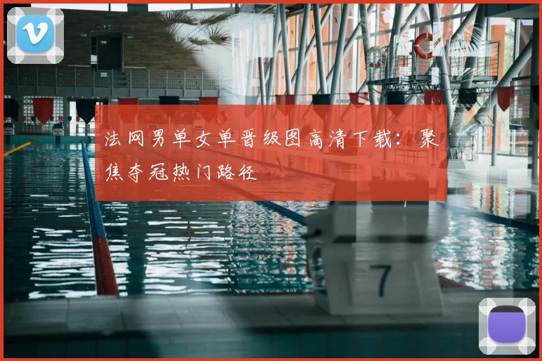 法网男单女单晋级图高清下载：聚焦夺冠热门路径