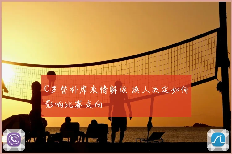 C罗替补席表情解读 换人决定如何影响比赛走向