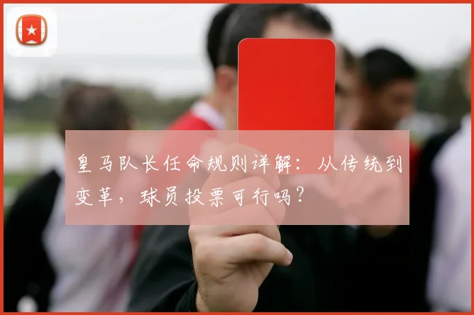 皇马队长任命规则详解：从传统到变革，球员投票可行吗？
