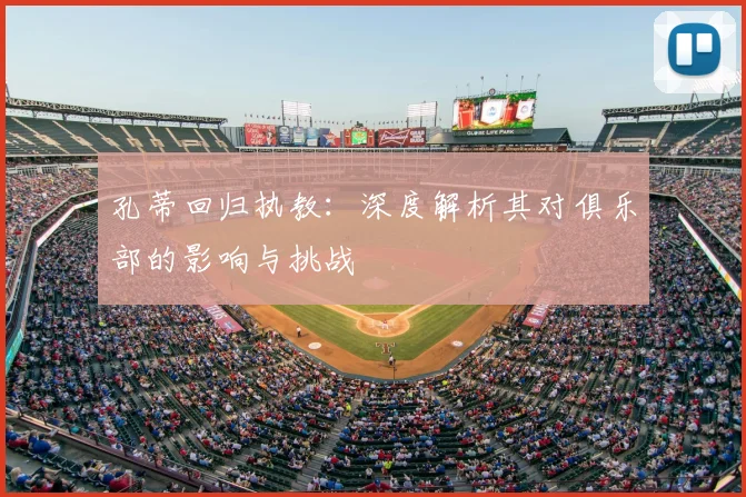 孔蒂回归执教：深度解析其对俱乐部的影响与挑战