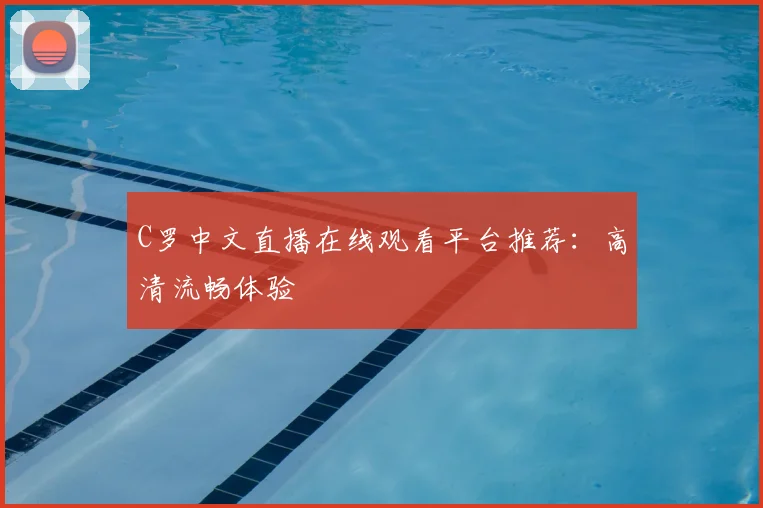 C罗中文直播在线观看平台推荐：高清流畅体验