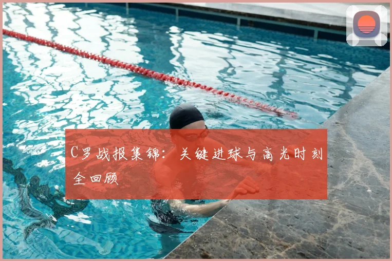 C罗战报集锦：关键进球与高光时刻全回顾