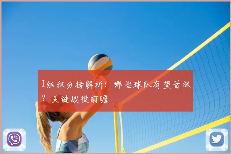 I组积分榜解析：哪些球队有望晋级？关键战役前瞻
