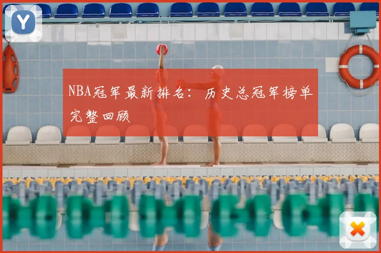 NBA冠军最新排名：历史总冠军榜单完整回顾