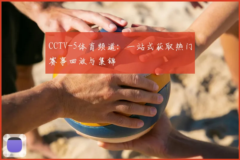CCTV-5体育频道：一站式获取热门赛事回放与集锦