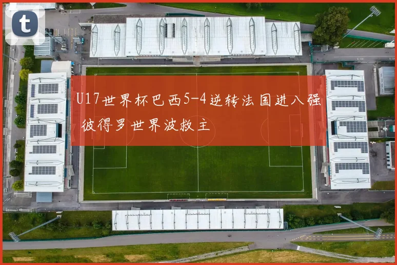 U17世界杯巴西5-4逆转法国进八强 彼得罗世界波救主