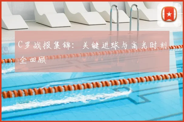 C罗战报集锦：关键进球与高光时刻全回顾