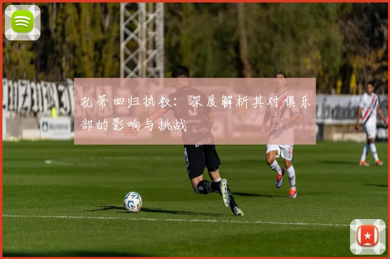 孔蒂回归执教：深度解析其对俱乐部的影响与挑战